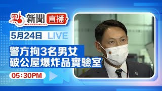 【點直播】5月24日 警方就拘捕三男女涉嫌「煽惑他人意圖造成身體嚴重傷害」及「製造爆炸品」見記者