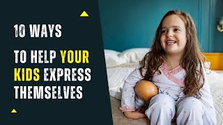 10 Ways to Help Your Kids Express Themselves