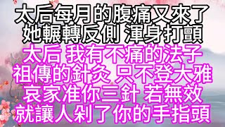 太后每月的腹痛又來了，她輾轉反側，渾身打顫，太后，我有不痛的法子，祖傳的針灸，只不登大雅，哀家准你三針，若無效，就讓人剁了你的手指頭【幸福人生】#為人處世#生活經驗#情感故事