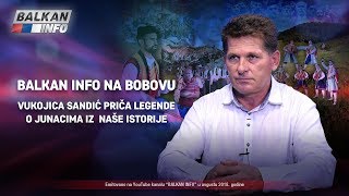 BALKAN INFO NA BOBOVU: Vukojica Sandić priča legende o junacima iz naše istorije! (13.8.2018)