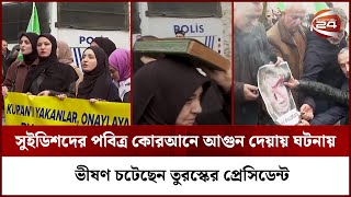 সুইডেনে তুরস্ক দূতাবাসের সামনে পবিত্র কোরআনে আগুন দেয়ায় ভীষণ চটেছেন তুরস্কের প্রেসিডেন্ট | Channel24