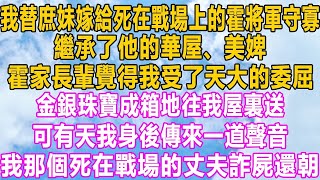 我替庶妹嫁給死在戰場上的霍將軍守寡，繼承了他的華屋、美婢，霍家長輩覺得我受了天大的委屈，金銀珠寶成箱地往我屋裏送，可有天我身後傳來一道聲音，我那個死在戰場的丈夫詐屍還朝！#小说 #家庭 #故事