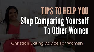 Tips to Help Stop Comparing Yourself To Other Women | Christian Dating Advice For Women