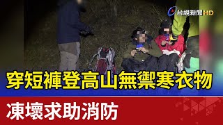 穿短褲登高山無禦寒衣物  凍壞求助消防