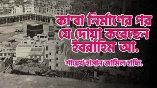 কা'বা নির্মাণের পর যে দোয়া করেছেন ইবরাহিম আ.-  শায়েখ হাসান জামীল হাফি. (Shayekh Hasan Jamil)
