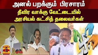 அனல் பறக்கும்  பிரசாரம் - தீவிர வாக்கு வேட்டையில் அரசியல் கட்சித் தலைவர்கள்