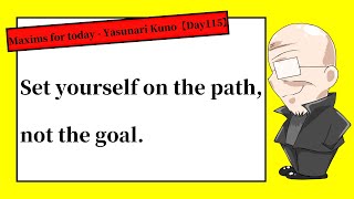 【Day115】Set yourself on the path, not the goal. | Maxims for today -Yasunari Kuno-