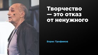 Творчество это отказ от ненужного | Борис Трофимов | Prosmotr