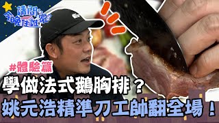 學做法式鵝胸排？姚元浩精準刀工帥翻全場！【請問 今晚住誰家】體驗篇 20230216 EP698 Part3 王傳一 陳漢典