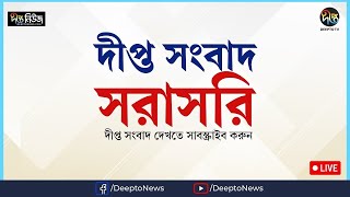 সরাসরি 🔴 দীপ্ত বিশেষ সংবাদ সরাসরি