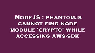 NodeJS : phantomjs cannot find node module 'crypto' while accessing aws-sdk