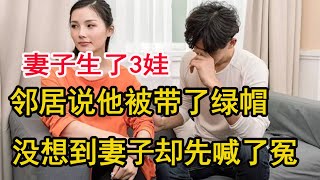 妻子生了3娃，鄰居說他被帶了綠帽，沒想到妻子卻先喊了冤#小微情感