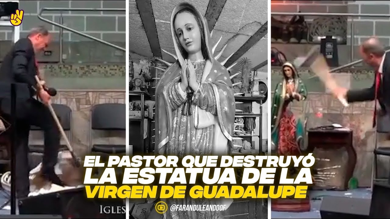 EL PASTOR QUE DESTRUYÓ LA IMAGEN DE LA VIRGEN DE GUADALUPE. - YouTube