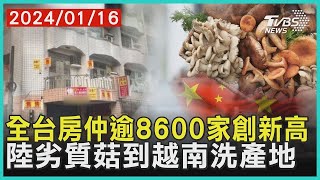 全台房仲逾8600家創新高  陸劣質菇到越南洗產地 | 十點不一樣 20240116