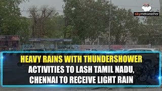 Heavy rains with thundershower activities to lash Tamil Nadu, Chennai to receive light rain
