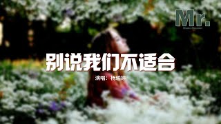 楊瑜婷 - 別說我們不適合『說不愛了怎麼還是好難過，該放下的怎麼還在懷念著，如今你是否換另一種生活。』【動態歌詞MV】