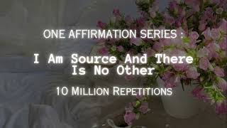 [10 Million Repetitions] I Am Source \u0026 There Is No Other - One Affirmation Series