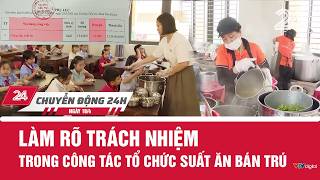 Chuyển động 24h ngày 18/4: Làm rõ trách nhiệm trong công tác tổ chức suất ăn bán trú | VTV24