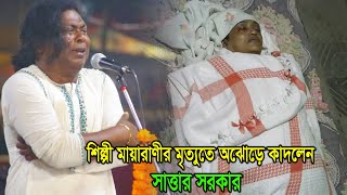 শিল্পী মায়ারাণীর মৃত্যুতে স্টেজে অঝড়ে কাদলেন সাত্তার সরকার আপনিও কাদবেন | Maya Rani | Sattar Sorkar