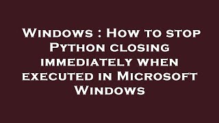 Windows : How to stop Python closing immediately when executed in Microsoft Windows