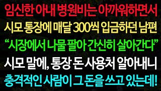 실화사연-임신한 아내 병원비는 아까워하면서 시모 통장에 매달 300씩 입금하던 남편 “시장에서 나물 팔아 간신히 살아간다” 시모 말에, 통장 돈 사용처 알아내니 충격적인