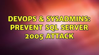 DevOps & SysAdmins: PREVENT SQL SERVER 2005 ATTACK (3 Solutions!!)