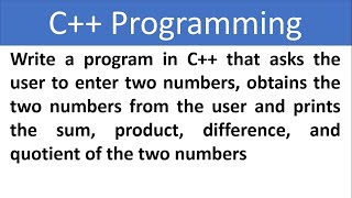 C++ Program that asks user to enter two numbers and then prints sum, product, difference, \u0026 quotient