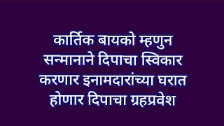 कार्तिक बायको म्हणुन सन्मानाने दिपाचा स्विकार करणार इनामदारांच्या घरात होणार दिपाचा ग्रहप्रवेश