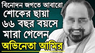 আবারো শোকের ছায়া,৬৬ বছরে মারা গেলেন অভিনেতা আমির। Actor Ameer Death।