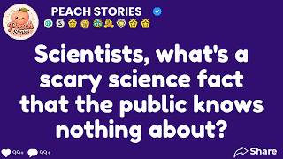 Scientists, What Terrifying Science Fact Does the Public Still Not Know About?