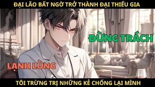 Đại Lão Bất Ngờ Trở Thành Đại Thiếu Gia Hào Môn, Tôi Trừng Trị Những Kẻ Chống Lại Mình