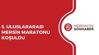 5  ULUSLARARASI MERSİN MARATONU KOŞULDU