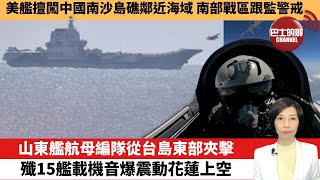 【中國焦點新聞】 山東艦航母編隊從台島東部夾擊，殲15艦載機音爆震動花蓮上空。美艦擅闖中國南沙島礁鄰近海域，南部戰區跟監警戒。23年4月10日