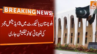 Notification of Appointment of 3 Additional Judges | Balochistan High Court | Breaking News | GNN