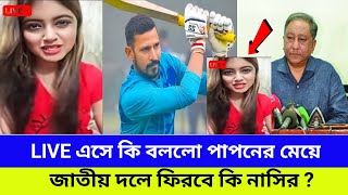 হায়ঃ হায়ঃ ! লাইভে এসে নাসির কে কি বললো পাপনের মেয়ে ! জাতীয় দলে ফিরবে কি নাসির !