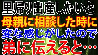 【修羅場】里帰り出産したいと母親に相談した時に、変な感じがしたので、弟に伝えると、とんでもないことを言われた。