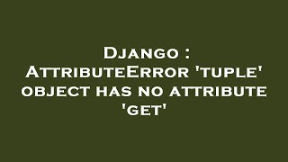 Django : AttributeError 'tuple' object has no attribute 'get'
