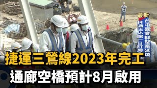 侯友宜視察三鶯線進度　通廊空橋預計8月啟用－民視新聞