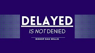 DELAY IS NOT DENIED | Delay is not Denial | Trust In God's Timing | Faith | Bishop Dan Willis