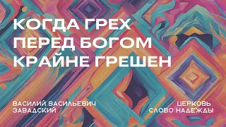 Когда грех крайне грешен | Василий Васильевич Завадский | Служение 10.11.2024