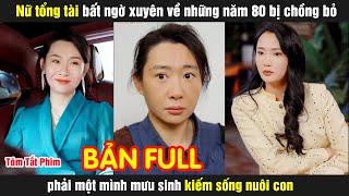 Nữ tổng tài bất ngờ xuyên về những năm 80 bị chồng bỏ phải một mình mưu sinh kiếm sống nuôi con