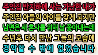 [실화사연] 주인집 반지하에 사는 가난한 내가 주인집 아들의 아이를 갖게 되지만 남편은 새 혼사를 위해 날 쫓아내는데 수년후 다시 만난 그들의 모습에 경악할 수 밖에 없었습니다