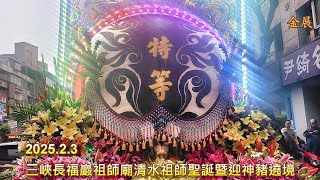 2025.2 .3三峽長福巖祖師廟清水祖師聖誕暨迎神豬遶境