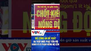 Bộ công an đề xuất hạ thấp mức phạt tiền với hành vi vi phạm nồng độ cồn | VOVTV