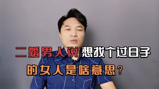 二婚男人说想找个过日子的女人，是啥意思？~讲述人与人之间的那点事儿