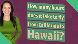 How many hours does it take to fly from California to Hawaii?