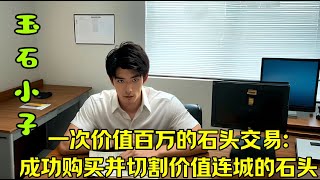 Y3 一次价值百万的石头交易:成功购买并切割价值连城的石头#中国电视剧 #莫 #连载 #講故事 #故事