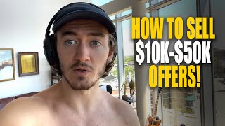 How To Sell $10k- $50k Offers (From Experience) | Coaching or Agency Businesses