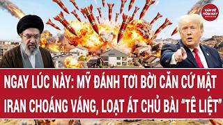 Ngay lúc này: Mỹ đánh tơi bời căn cứ mật, Iran choáng váng, loạt át chủ bài “tê liệt”