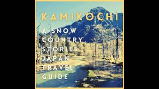 Kamikochi: A Snow Country Stories Japan Travel Guide